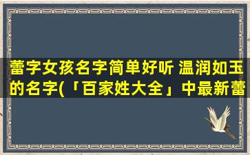 蕾字女孩名字简单好听 温润如玉的名字(「百家姓大全」中最新蕾字女孩名字排行，这些温润如玉的名字你听说过吗？)